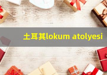 土耳其lokum atolyesi